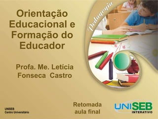 UNISEB
Centro Universitário
Orientação
Educacional e
Formação do
Educador
Retomada
aula final
Profa. Me. Letícia
Fonseca Castro
 