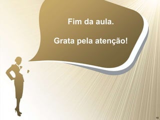 Fim da aula.
Grata pela atenção!
19
 