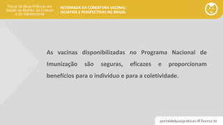 portaldeboaspraticas.iff.fiocruz.br
RETOMADA DA COBERTURA VACINAL:
DESAFIOS E PERSPECTIVAS NO BRASIL
As vacinas disponibil...