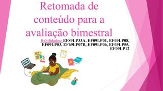 Retomada de
conteúdo para a
avaliação bimestral
Habilidades: EF89LP33A, EF09LP01, EF69LP08,
EF09LP03, EF69LP07B, EF09LP06, EF69LP55,
EF09LP12
 