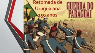 Retomada de
Uruguaiana
150 anos
1864 - 1870
 
