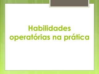 Habilidades
operatórias na prática
 