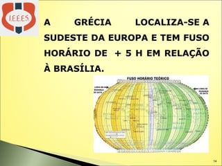 14
A GRÉCIA LOCALIZA-SE A
SUDESTE DA EUROPA E TEM FUSO
HORÁRIO DE + 5 H EM RELAÇÃO
À BRASÍLIA.
 