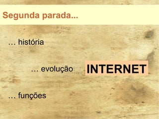 Segunda parada...


 … história


       … evolução   INTERNET

 … funções
 