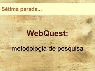 Sétima parada...



         WebQuest:
    metodologia de pesquisa
 