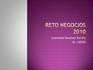 Reto Negocios 2010 Leannette Bautista Treviño ID: 140959 