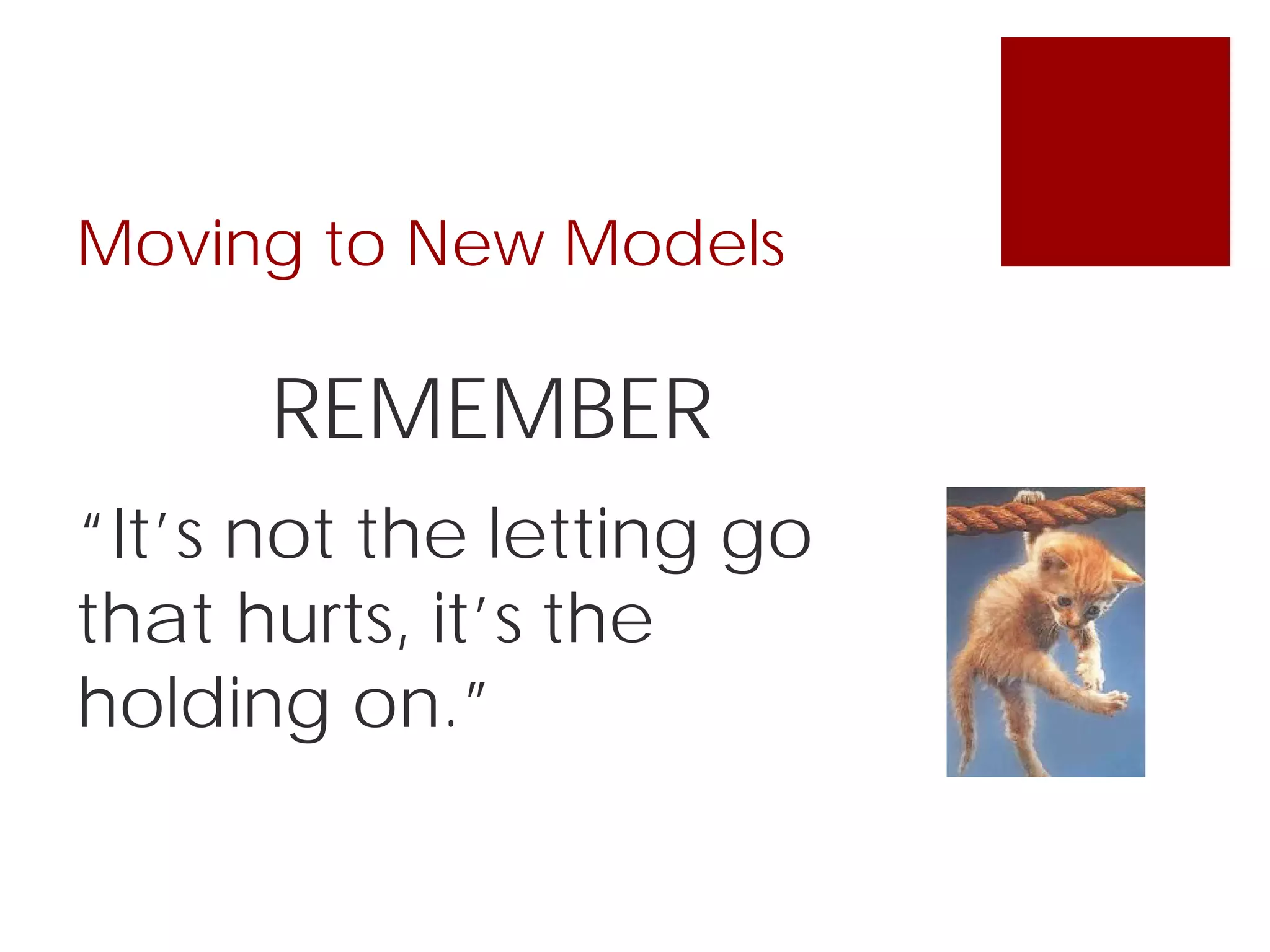 Moving to New Models
REMEMBER
“It’s not the letting go
that hurts, it’s the
holding on.”
 