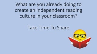 What are you already doing to
create an independent reading
culture in your classroom?
Take Time To Share
 