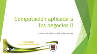 Computación aplicada a
los negocios II
Profesor: Licdo Allan Gerardo Ulate Araya
 