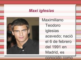 Maxi iglesias Maximiliano Teodoro iglesias acevedo; nació el 6 de febrero del 1991 en Madrid, es conocido como Cabano”un actor español” 