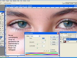 No es
conveniente
tocar el
parámetro de
luminosidad a
la hora de
hacer los
retoques
 