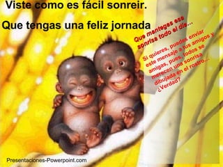 Viste como es fácil sonreir. Que tengas una feliz jornada Que mantegas esa sonrisa todo el día… Si quieres, puedes enviar este mensaje a tus amigos y amigas, pues, todos se merecen una sonrisa dibujada en el rostro… ¿Verdad? Presentaciones-Powerpoint.com 