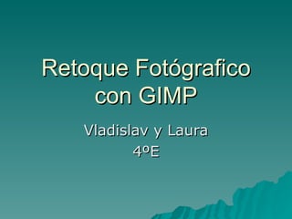 Retoque Fotógrafico
    con GIMP
   Vladislav y Laura
          4ºE
 