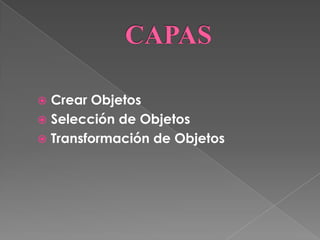  Crear Objetos
 Selección de Objetos
 Transformación de Objetos
 