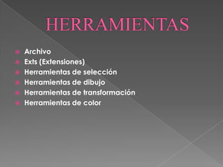    Archivo
   Exts (Extensiones)
   Herramientas de selección
   Herramientas de dibujo
   Herramientas de transformación
   Herramientas de color
 