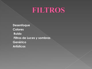 Desenfoque
Colores
Ruido
Filtros de Luces y sombras
Genérico
Artísticos
 