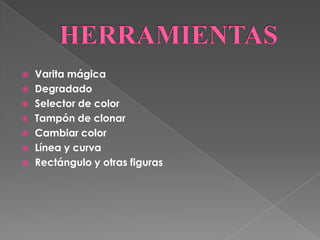    Varita mágica
   Degradado
   Selector de color
   Tampón de clonar
   Cambiar color
   Línea y curva
   Rectángulo y otras figuras
 