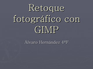 Retoque
fotográfico con
     GIMP
  Álvaro Hernández 4ºF
 