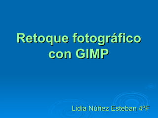 Retoque fotográfico
    con GIMP



        Lidia Núñez Esteban 4ºF
 