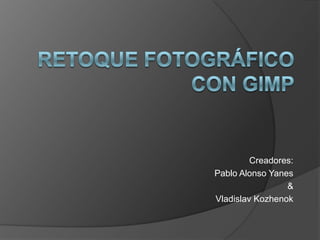 RETOQUE FOTOGRÁFICO CON GIMP Creadores: Pablo Alonso Yanes & VladislavKozhenok 