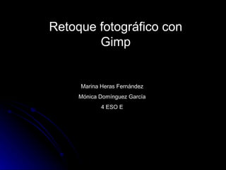 Retoque fotográfico con
        Gimp


     Marina Heras Fernández
     Mónica Domínguez García
            4 ESO E
 