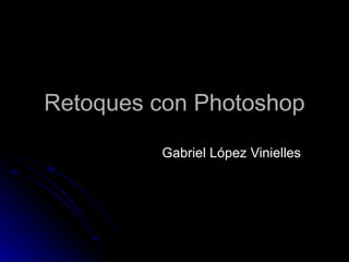 Retoques con Photoshop

         Gabriel López Vinielles
 