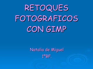 RETOQUES FOTOGRAFICOS CON GIMP Natalia de Miguel 1ºBF. 