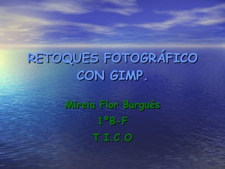 RETOQUES FOTOGRÁFICO CON GIMP. Mireia Flor Burgués 1ºB-F T.I.C.O 