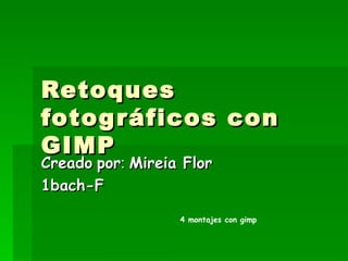 Retoques fotográficos con GIMP Creado   por :  Mireia Flor  1bach-F 4 montajes con gimp 