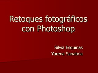 Retoques fotográficos
   con Photoshop

            Silvia Esquinas
           Yurena Sanabria
 