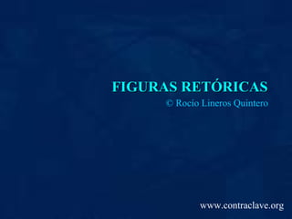 FIGURAS RETÓRICASFIGURAS RETÓRICAS
© Rocío Lineros Quintero
www.contraclave.org
 