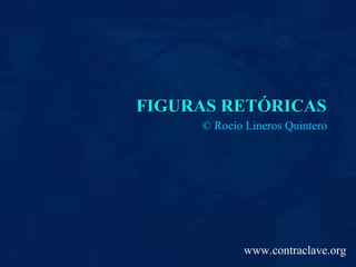 FIGURAS RETÓRICAS ©  Rocío Lineros Quintero www.contraclave.org 