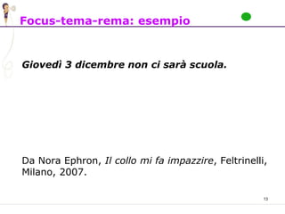 13
Focus-tema-rema: esempio
Giovedì 3 dicembre non ci sarà scuola.
Da Nora Ephron, Il collo mi fa impazzire, Feltrinelli,
Milano, 2007.
 