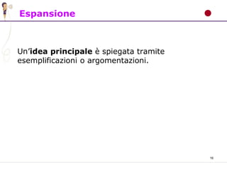 16
Espansione
Un’idea principale è spiegata tramite
esemplificazioni o argomentazioni.
 