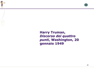 29
Harry Truman,
Discorso dei quattro
punti, Washington, 20
gennaio 1949
 