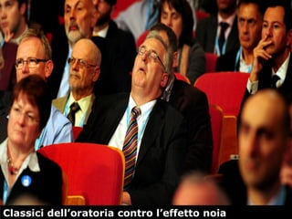 44
Classici dell’oratoria contro l’effetto noia
 
