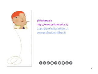 56
@flaviatrupia
http://www.perlaretorica.it/
trupia@professionistiliberi.it
www.professionistiliberi.it
 