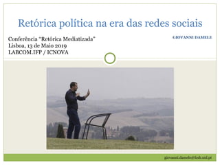 GIOVANNI DAMELE
Retórica política na era das redes sociais
Conferência “Retórica Mediatizada”
Lisboa, 13 de Maio 2019
LABCOM.IFP / ICNOVA
giovanni.damele@fcsh.unl.pt
 