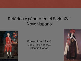 Retórica y género en el Siglo XVII
Novohispano
Ernesto Priani Saisó
Clara Inés Ramírez
Claudia Llanos
 