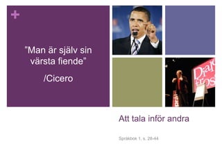 +
Att tala inför andra
Språkbok 1, s. 28-44
”Man är själv sin
värsta fiende”
/Cicero
 