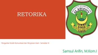 Pengantar Kuliah Komunikasi dan Penyiaran Islam Semester III
RETORIKA
Samsul Arifin, M.Kom.I
 