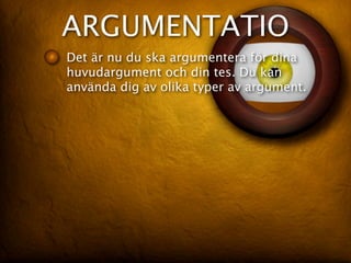 ARGUMENTATIO
Det är nu du ska argumentera för dina
huvudargument och din tes. Du kan
använda dig av olika typer av argument.
 