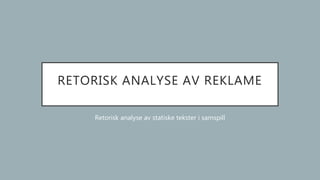 RETORISK ANALYSE AV REKLAME
Retorisk analyse av statiske tekster i samspill
 