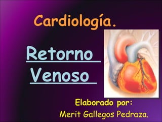Cardiología. Elaborado por: Merit Gallegos Pedraza. Retorno  Venoso  