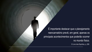 É importante destacar que o planejamento
reencarnatório prevê, em geral, apenas os
principais acontecimentos que poderão ocorrer
no mundo físico.
O Livro dos Espíritos, q. 259
 