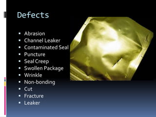 Defects
 Abrasion
 Channel Leaker
 Contaminated Seal
 Puncture
 Seal Creep
 Swollen Package
 Wrinkle
 Non‐bonding
 Cut
 Fracture
 Leaker
 