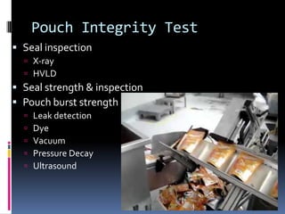 Pouch Integrity Test
 Seal inspection
 X‐ray
 HVLD
 Seal strength & inspection
 Pouch burst strength
 Leak detection
 Dye
 Vacuum
 Pressure Decay
 Ultrasound
 