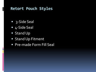  3-Side Seal
 4-Side Seal
 Stand Up
 Stand Up Fitment
 Pre-made Form Fill Seal
Retort Pouch Styles
 