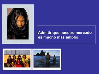 Admitir que nuestro mercado es mucho más amplio 