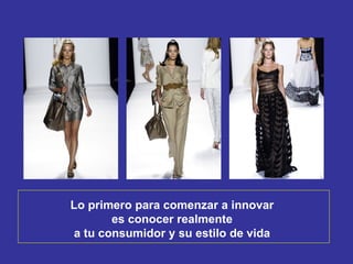 Lo primero para   comenzar a innovar  es conocer realmente  a tu consumidor y su estilo de vida  